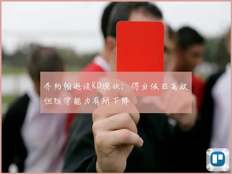 乔约翰逊谈KD现状：得分依旧高效但防守能力有所下降
