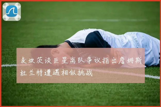 麦坎茨谈巨星离队争议指出詹姆斯杜兰特遭遇相似挑战