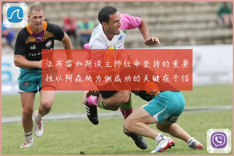 法布雷加斯谈主帅任命坚持的重要性以阿森纳为例成功的关键在于信任与耐心