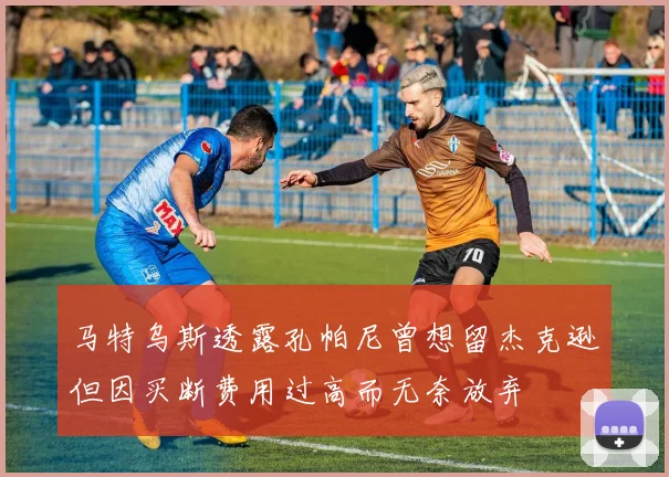 马特乌斯透露孔帕尼曾想留杰克逊但因买断费用过高而无奈放弃