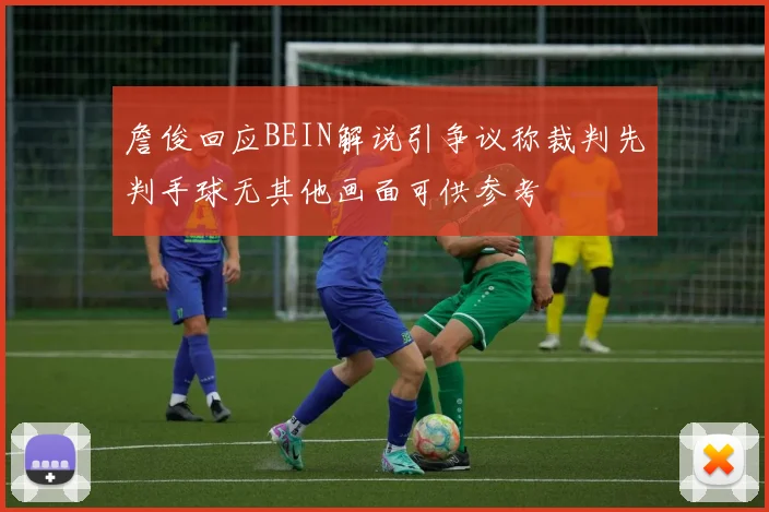 詹俊回应BEIN解说引争议称裁判先判手球无其他画面可供参考