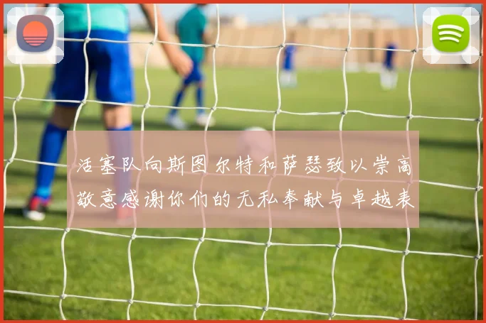活塞队向斯图尔特和萨瑟致以崇高敬意感谢你们的无私奉献与卓越表现