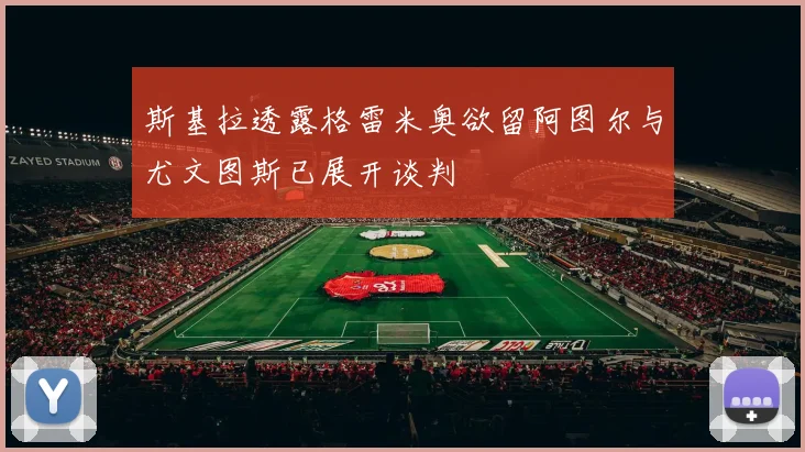 斯基拉透露格雷米奥欲留阿图尔与尤文图斯已展开谈判