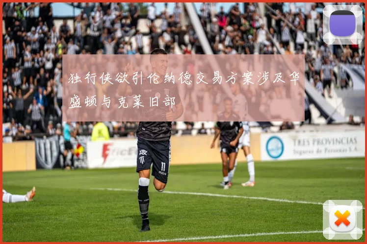 独行侠欲引伦纳德交易方案涉及华盛顿与克莱旧部