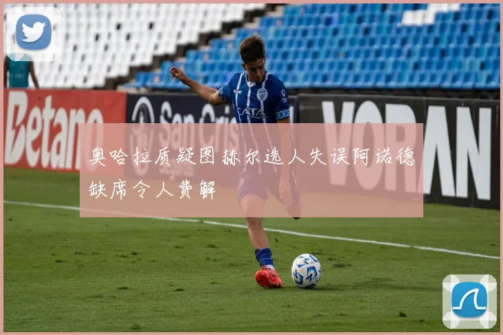 奥哈拉质疑图赫尔选人失误阿诺德缺席令人费解
