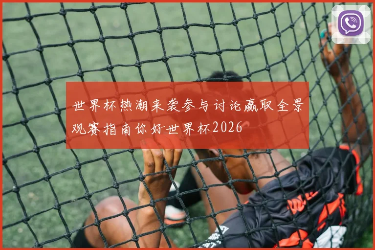 世界杯热潮来袭参与讨论赢取全景观赛指南你好世界杯2026