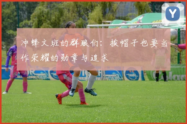冲锋文班的群狼们：挨帽子也要当作荣耀的勋章与追求