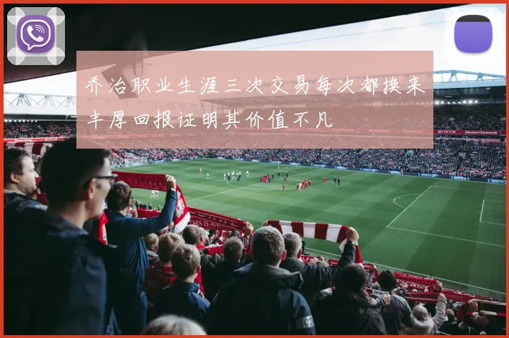 乔治职业生涯三次交易每次都换来丰厚回报证明其价值不凡
